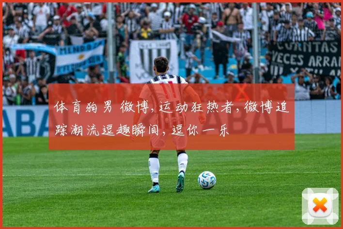 体育狗男 微博,运动狂热者,微博追踪潮流逗趣瞬间,逗你一乐