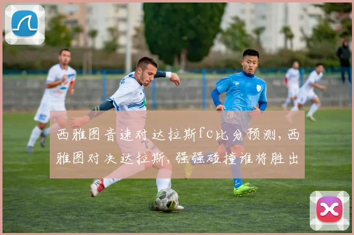 西雅图音速对达拉斯fc比分预测,西雅图对决达拉斯,强强碰撞谁将胜出