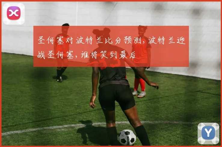 圣何塞对波特兰比分预测,波特兰迎战圣何塞,谁将笑到最后